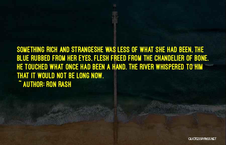 Ron Rash Quotes: Something Rich And Strangeshe Was Less Of What She Had Been, The Blue Rubbed From Her Eyes, Flesh Freed From