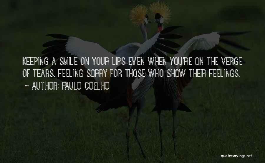 Paulo Coelho Quotes: Keeping A Smile On Your Lips Even When You're On The Verge Of Tears. Feeling Sorry For Those Who Show