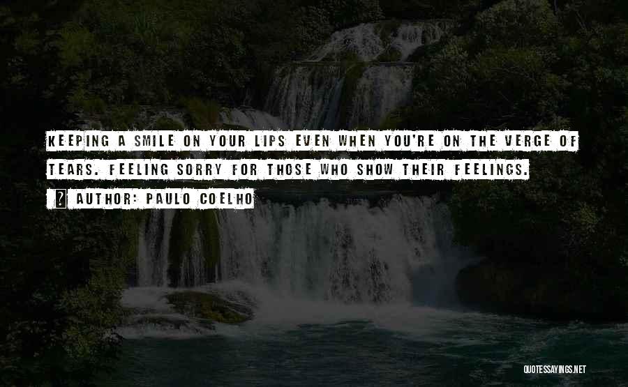 Paulo Coelho Quotes: Keeping A Smile On Your Lips Even When You're On The Verge Of Tears. Feeling Sorry For Those Who Show