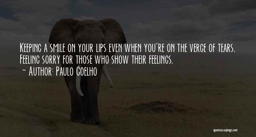 Paulo Coelho Quotes: Keeping A Smile On Your Lips Even When You're On The Verge Of Tears. Feeling Sorry For Those Who Show