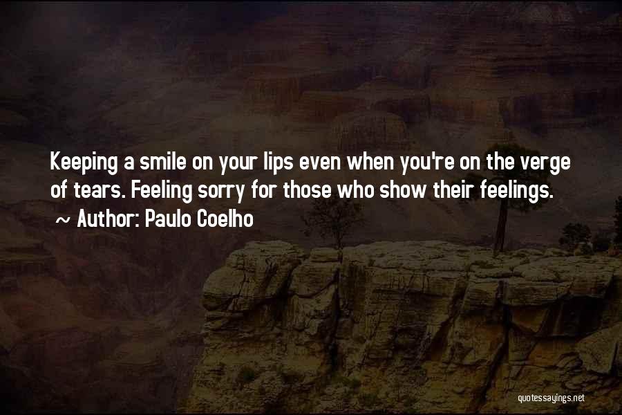 Paulo Coelho Quotes: Keeping A Smile On Your Lips Even When You're On The Verge Of Tears. Feeling Sorry For Those Who Show