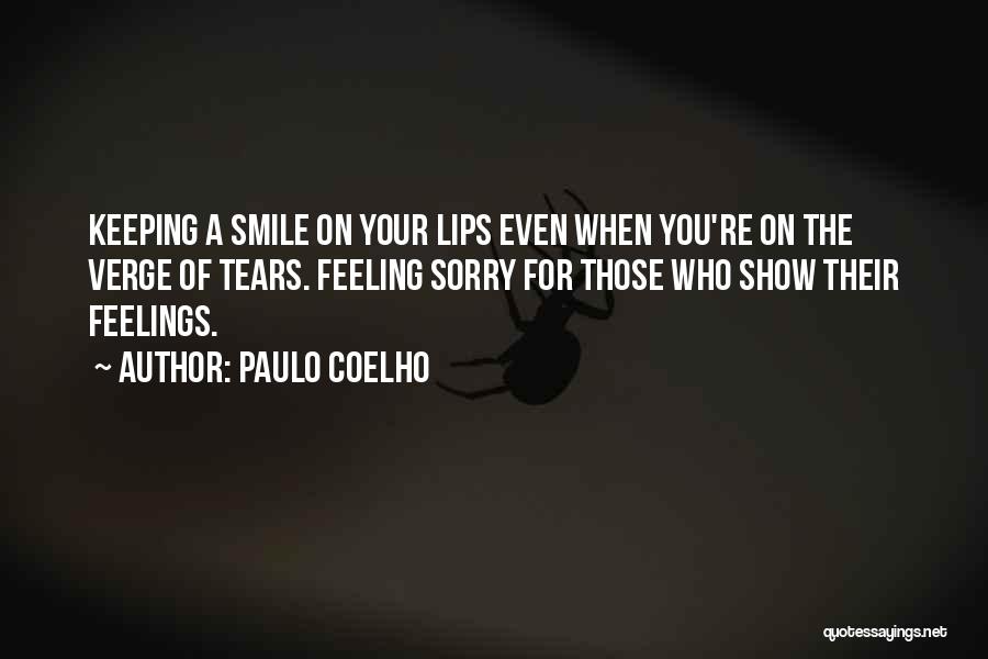 Paulo Coelho Quotes: Keeping A Smile On Your Lips Even When You're On The Verge Of Tears. Feeling Sorry For Those Who Show