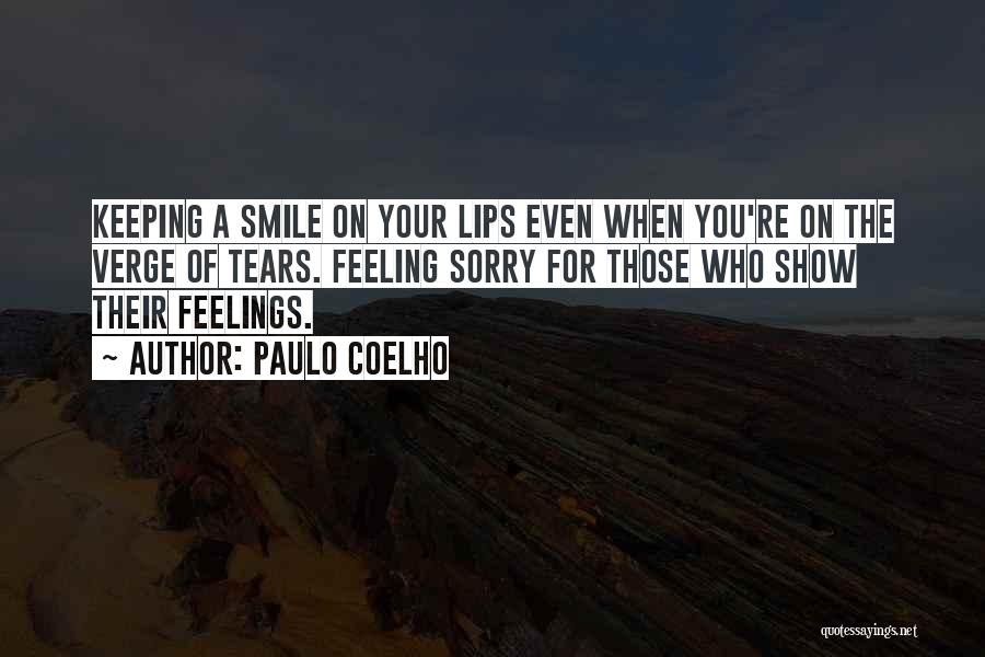 Paulo Coelho Quotes: Keeping A Smile On Your Lips Even When You're On The Verge Of Tears. Feeling Sorry For Those Who Show