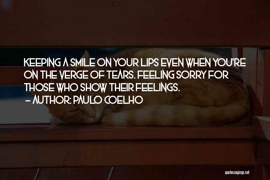 Paulo Coelho Quotes: Keeping A Smile On Your Lips Even When You're On The Verge Of Tears. Feeling Sorry For Those Who Show