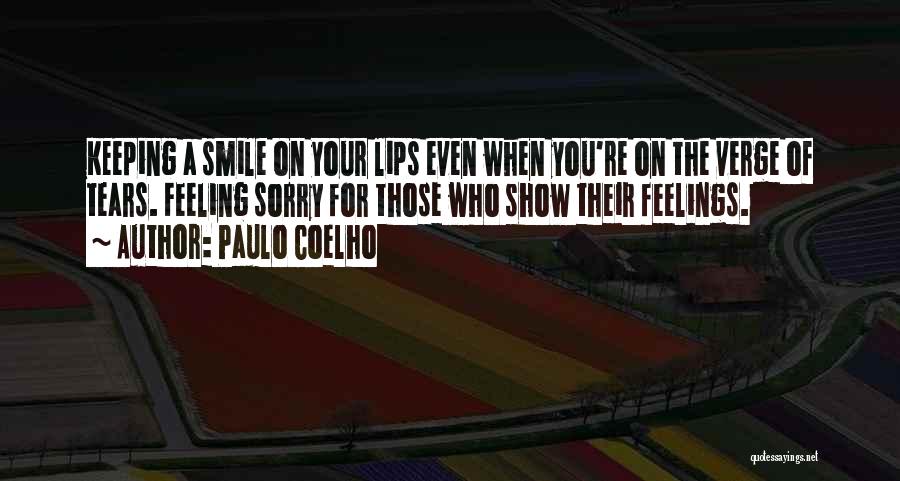 Paulo Coelho Quotes: Keeping A Smile On Your Lips Even When You're On The Verge Of Tears. Feeling Sorry For Those Who Show