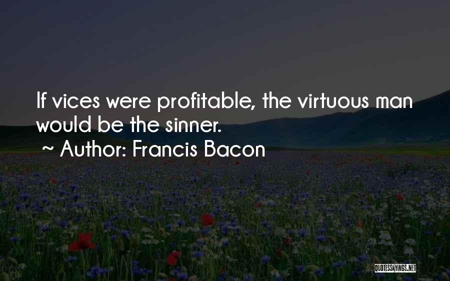 Francis Bacon Quotes: If Vices Were Profitable, The Virtuous Man Would Be The Sinner.