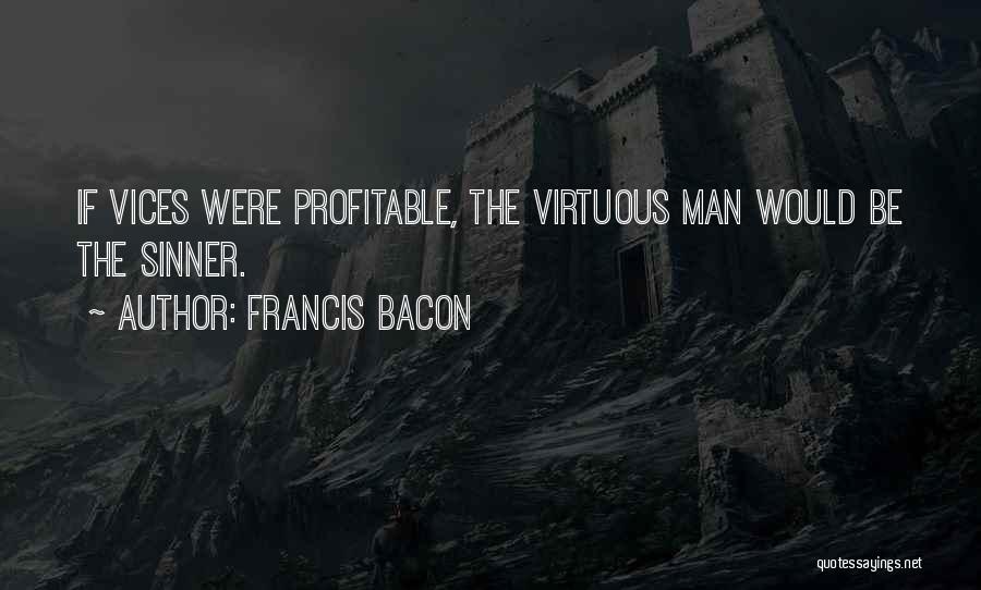 Francis Bacon Quotes: If Vices Were Profitable, The Virtuous Man Would Be The Sinner.