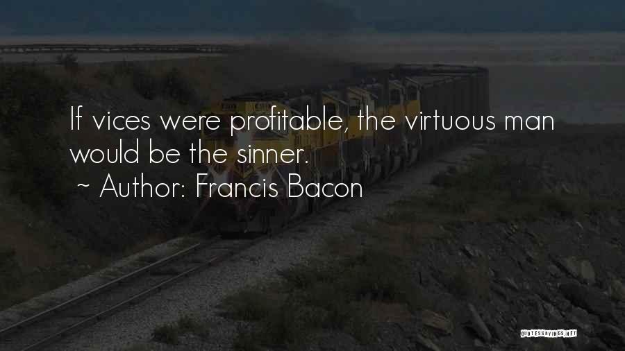 Francis Bacon Quotes: If Vices Were Profitable, The Virtuous Man Would Be The Sinner.