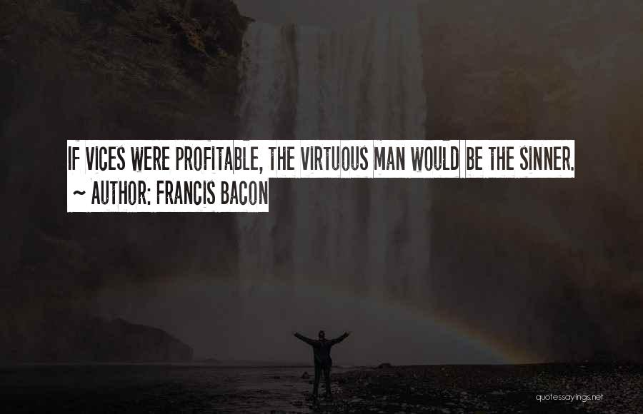 Francis Bacon Quotes: If Vices Were Profitable, The Virtuous Man Would Be The Sinner.