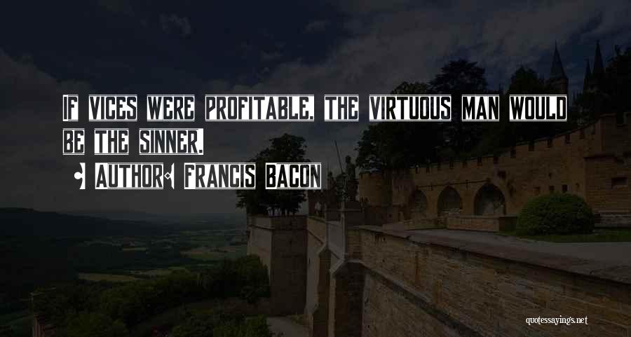 Francis Bacon Quotes: If Vices Were Profitable, The Virtuous Man Would Be The Sinner.