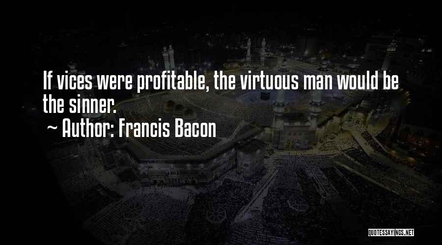 Francis Bacon Quotes: If Vices Were Profitable, The Virtuous Man Would Be The Sinner.