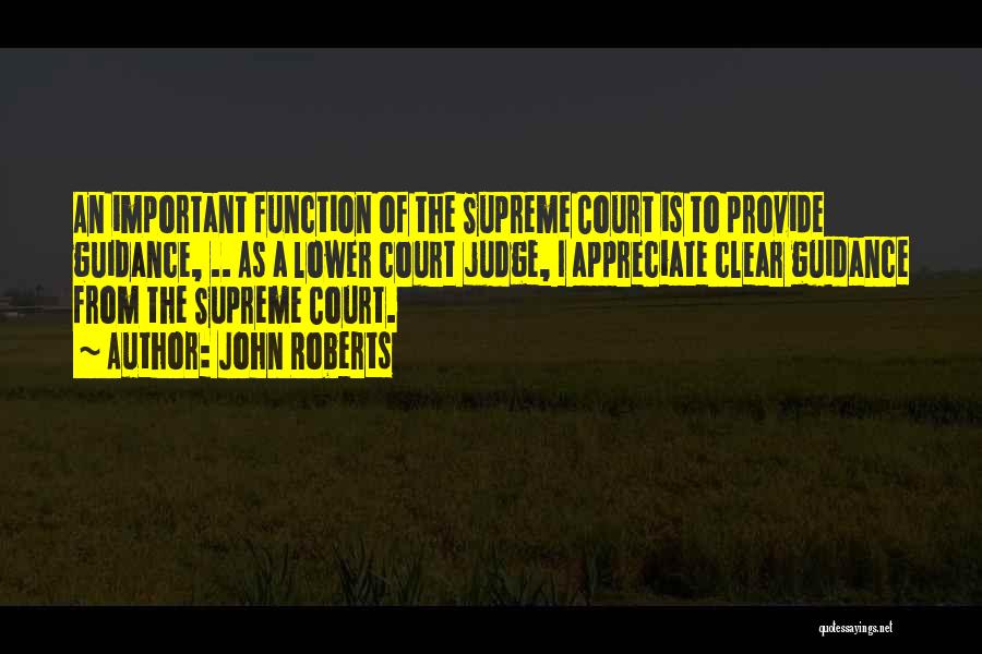 John Roberts Quotes: An Important Function Of The Supreme Court Is To Provide Guidance, .. As A Lower Court Judge, I Appreciate Clear