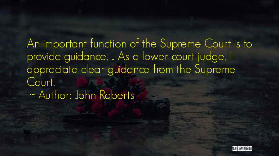 John Roberts Quotes: An Important Function Of The Supreme Court Is To Provide Guidance, .. As A Lower Court Judge, I Appreciate Clear