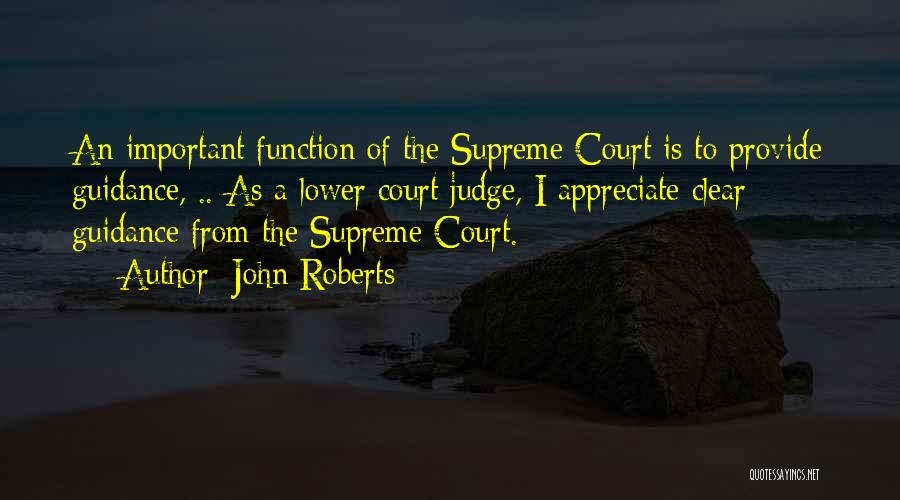 John Roberts Quotes: An Important Function Of The Supreme Court Is To Provide Guidance, .. As A Lower Court Judge, I Appreciate Clear