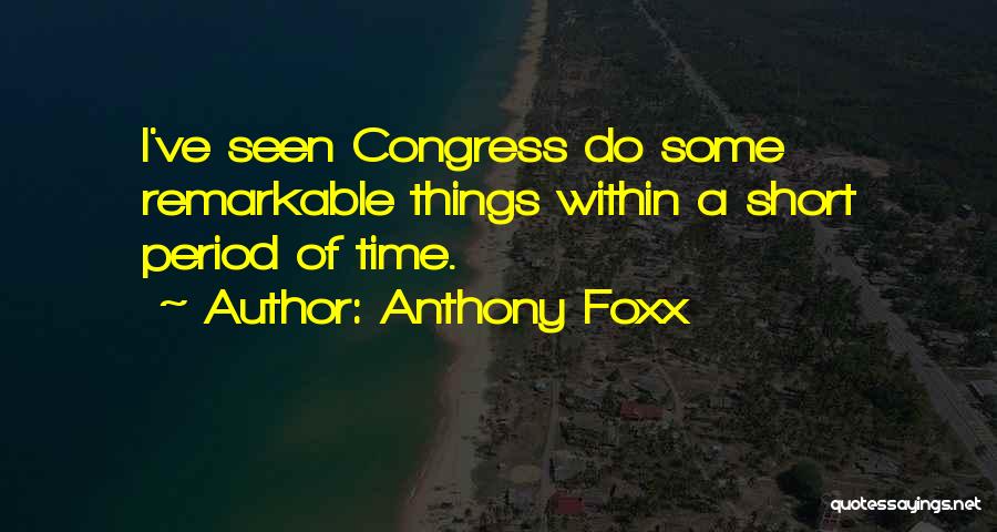 Anthony Foxx Quotes: I've Seen Congress Do Some Remarkable Things Within A Short Period Of Time.