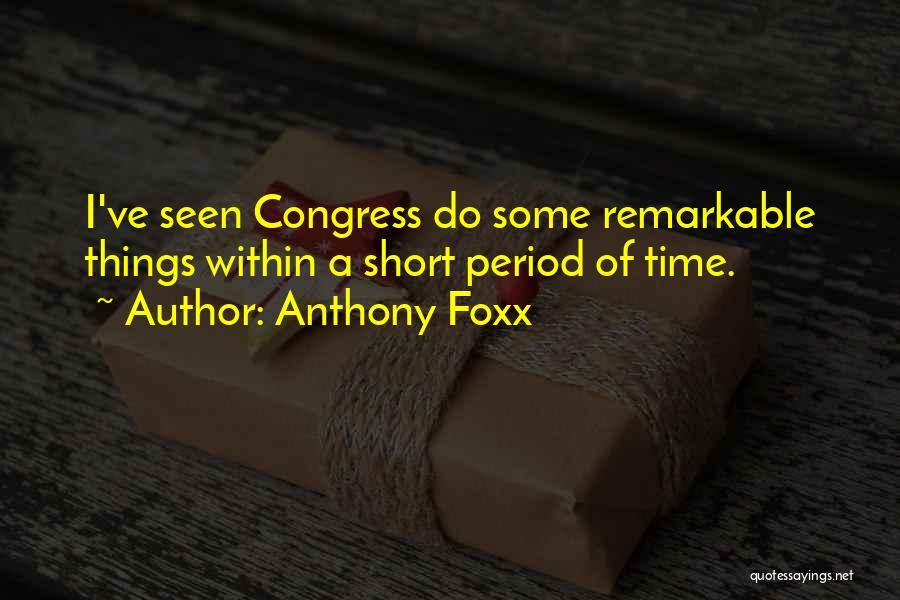 Anthony Foxx Quotes: I've Seen Congress Do Some Remarkable Things Within A Short Period Of Time.