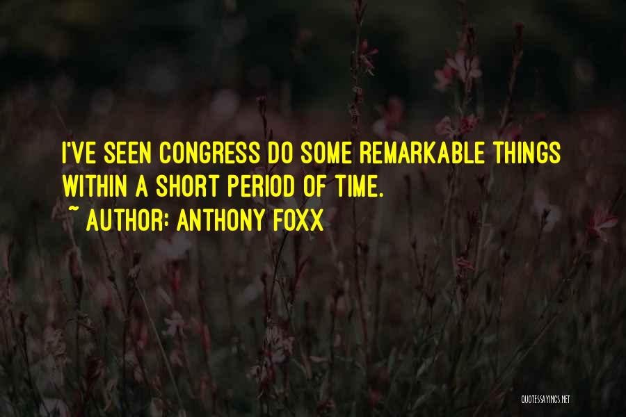 Anthony Foxx Quotes: I've Seen Congress Do Some Remarkable Things Within A Short Period Of Time.