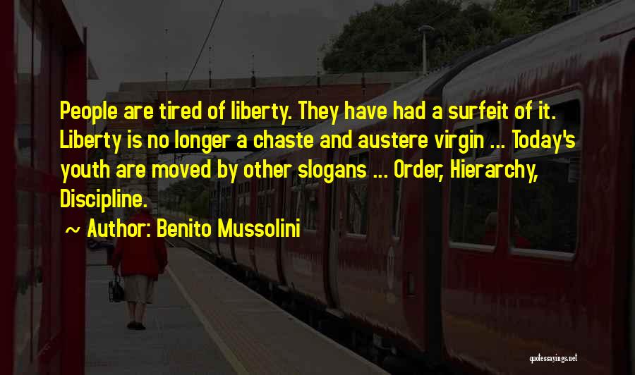 Benito Mussolini Quotes: People Are Tired Of Liberty. They Have Had A Surfeit Of It. Liberty Is No Longer A Chaste And Austere