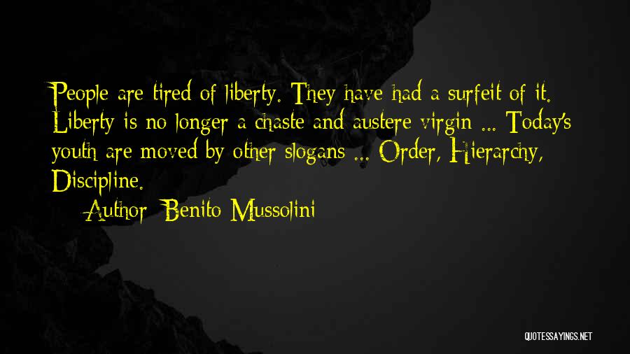 Benito Mussolini Quotes: People Are Tired Of Liberty. They Have Had A Surfeit Of It. Liberty Is No Longer A Chaste And Austere