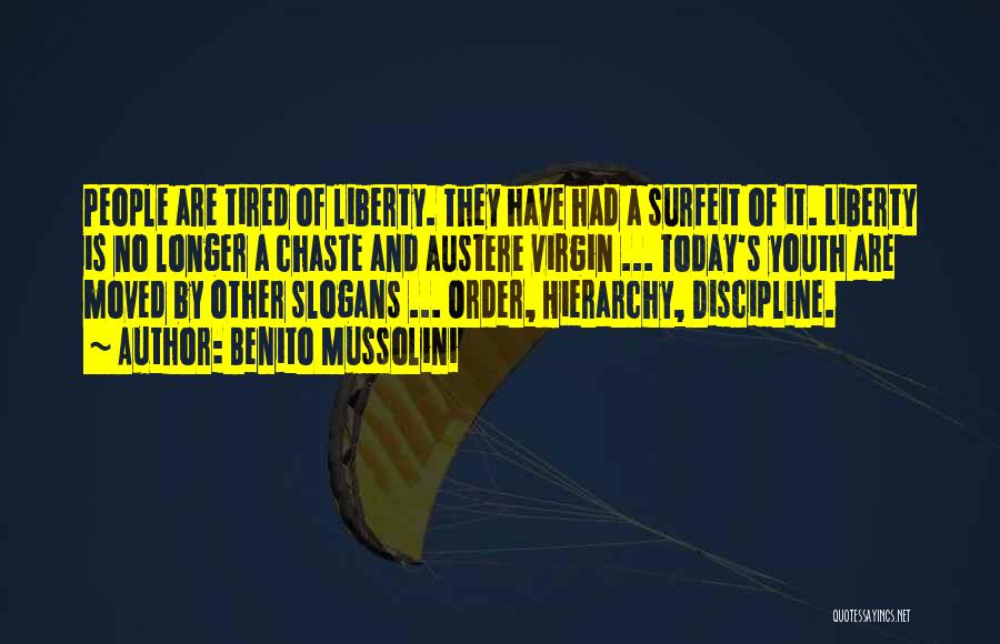 Benito Mussolini Quotes: People Are Tired Of Liberty. They Have Had A Surfeit Of It. Liberty Is No Longer A Chaste And Austere