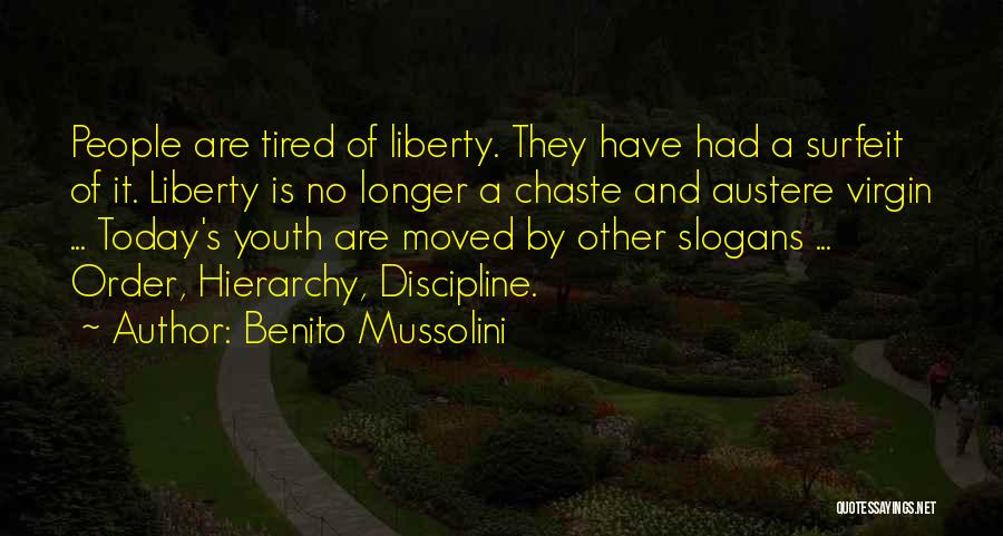 Benito Mussolini Quotes: People Are Tired Of Liberty. They Have Had A Surfeit Of It. Liberty Is No Longer A Chaste And Austere