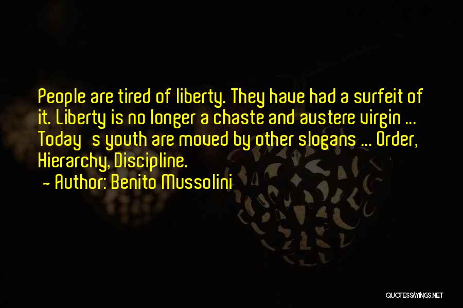 Benito Mussolini Quotes: People Are Tired Of Liberty. They Have Had A Surfeit Of It. Liberty Is No Longer A Chaste And Austere