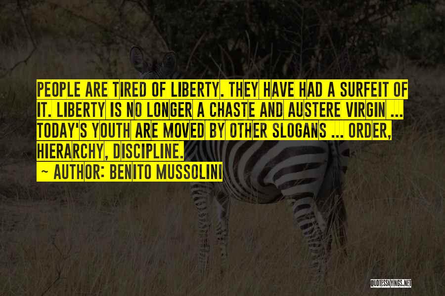 Benito Mussolini Quotes: People Are Tired Of Liberty. They Have Had A Surfeit Of It. Liberty Is No Longer A Chaste And Austere