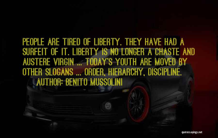 Benito Mussolini Quotes: People Are Tired Of Liberty. They Have Had A Surfeit Of It. Liberty Is No Longer A Chaste And Austere