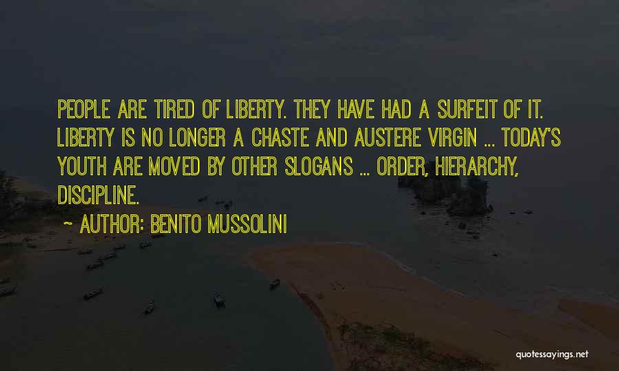 Benito Mussolini Quotes: People Are Tired Of Liberty. They Have Had A Surfeit Of It. Liberty Is No Longer A Chaste And Austere