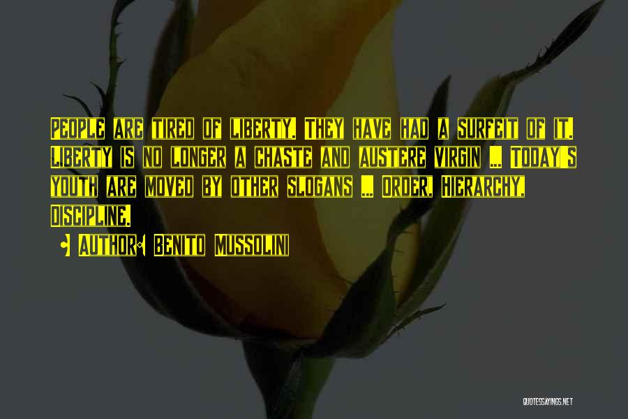 Benito Mussolini Quotes: People Are Tired Of Liberty. They Have Had A Surfeit Of It. Liberty Is No Longer A Chaste And Austere