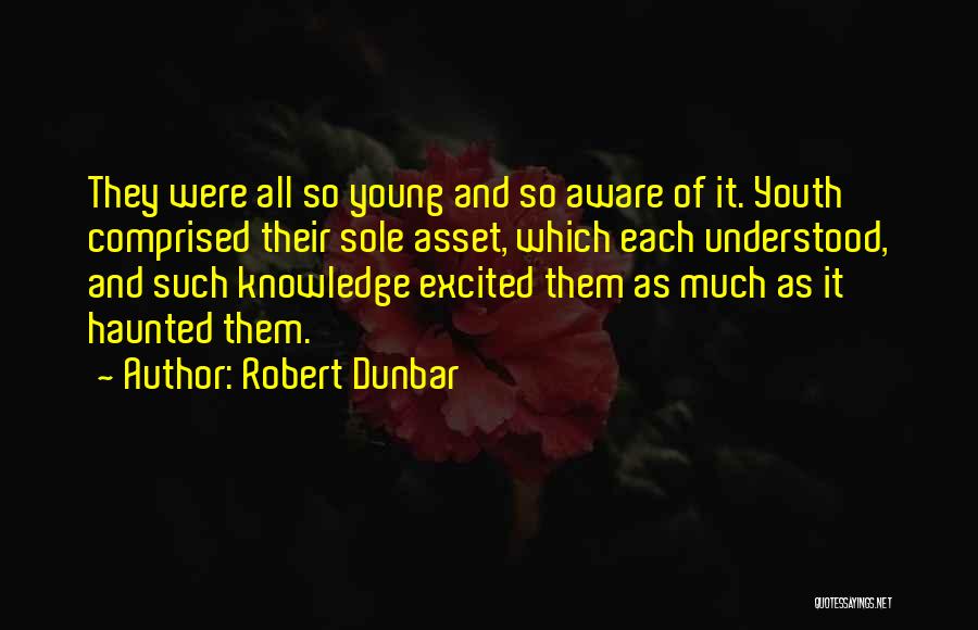 Robert Dunbar Quotes: They Were All So Young And So Aware Of It. Youth Comprised Their Sole Asset, Which Each Understood, And Such
