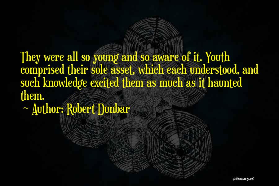 Robert Dunbar Quotes: They Were All So Young And So Aware Of It. Youth Comprised Their Sole Asset, Which Each Understood, And Such