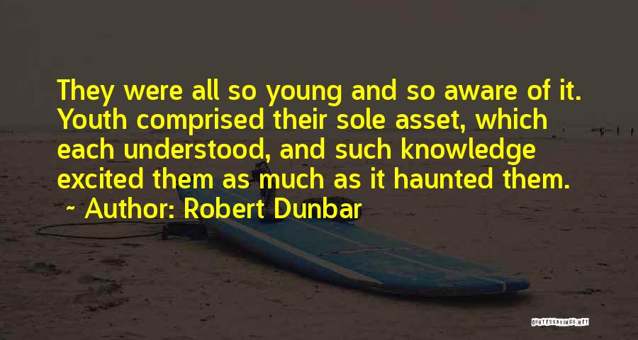 Robert Dunbar Quotes: They Were All So Young And So Aware Of It. Youth Comprised Their Sole Asset, Which Each Understood, And Such
