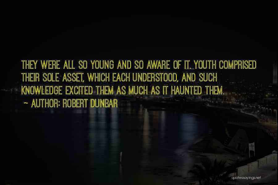 Robert Dunbar Quotes: They Were All So Young And So Aware Of It. Youth Comprised Their Sole Asset, Which Each Understood, And Such
