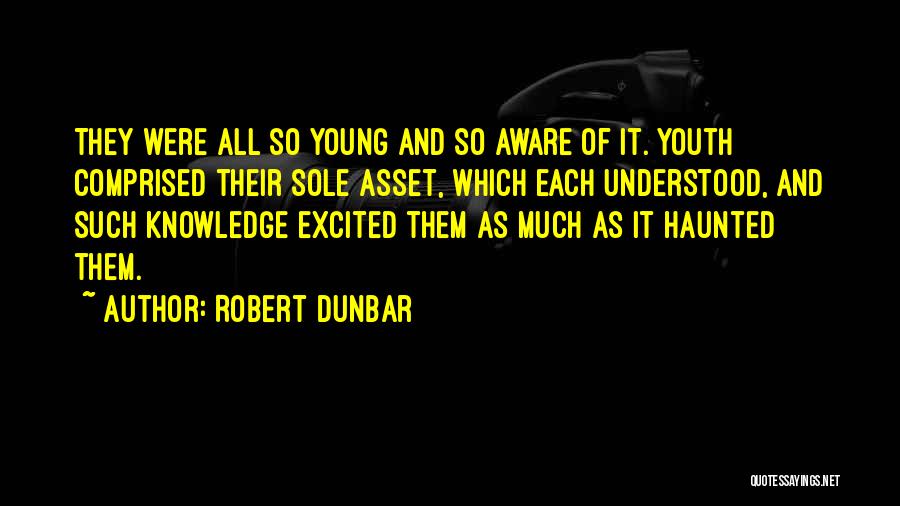 Robert Dunbar Quotes: They Were All So Young And So Aware Of It. Youth Comprised Their Sole Asset, Which Each Understood, And Such