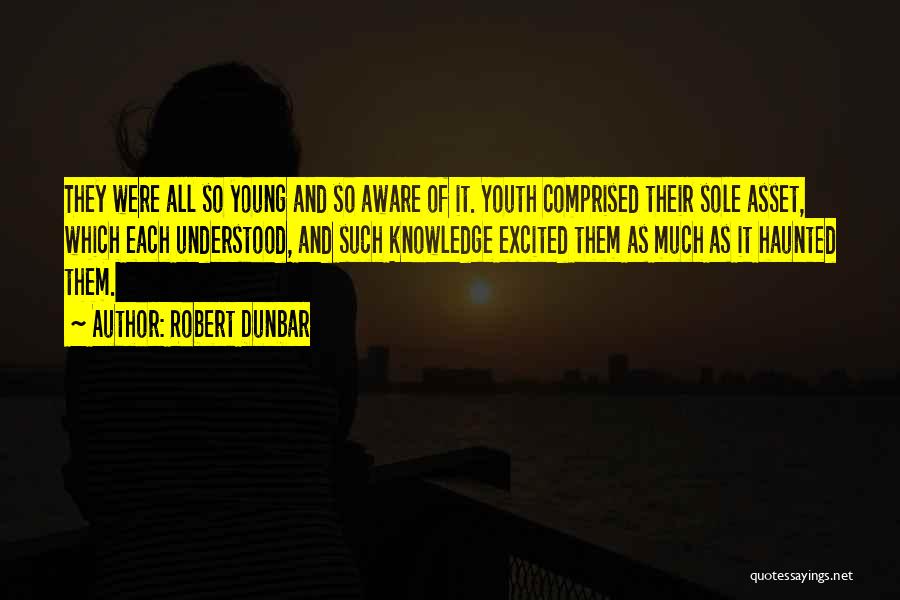 Robert Dunbar Quotes: They Were All So Young And So Aware Of It. Youth Comprised Their Sole Asset, Which Each Understood, And Such
