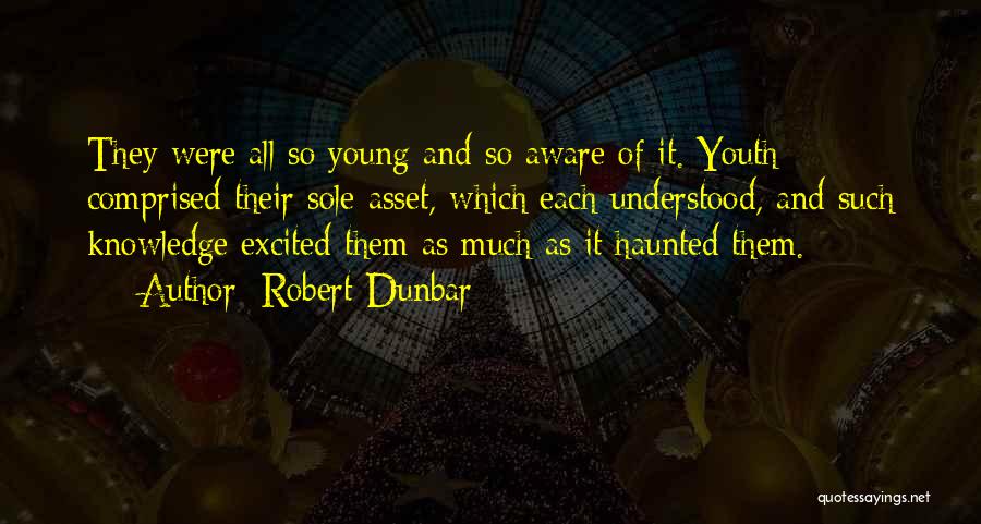 Robert Dunbar Quotes: They Were All So Young And So Aware Of It. Youth Comprised Their Sole Asset, Which Each Understood, And Such