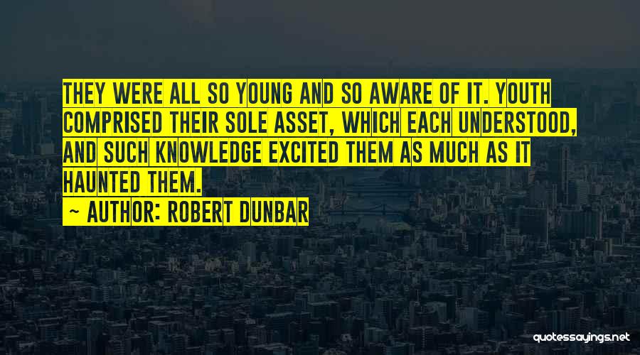 Robert Dunbar Quotes: They Were All So Young And So Aware Of It. Youth Comprised Their Sole Asset, Which Each Understood, And Such