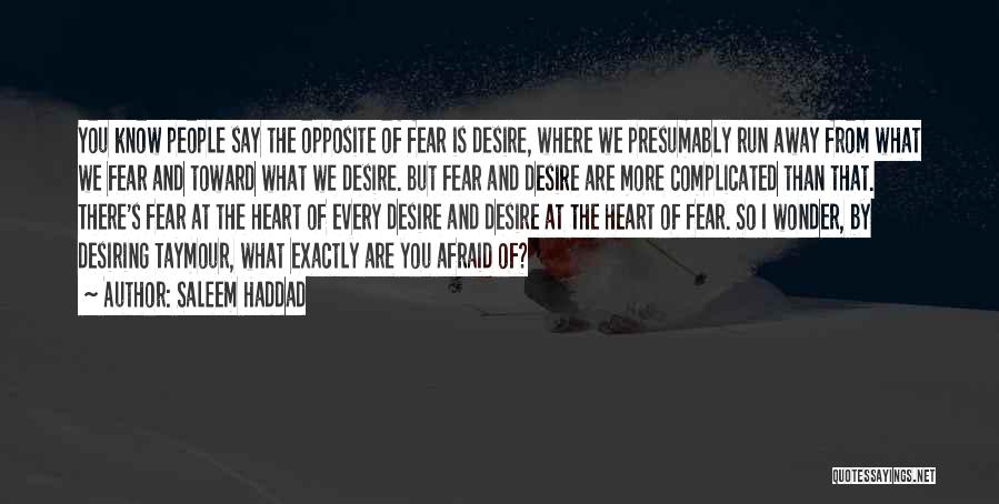 Saleem Haddad Quotes: You Know People Say The Opposite Of Fear Is Desire, Where We Presumably Run Away From What We Fear And