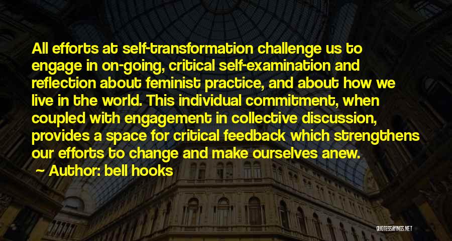 Bell Hooks Quotes: All Efforts At Self-transformation Challenge Us To Engage In On-going, Critical Self-examination And Reflection About Feminist Practice, And About How