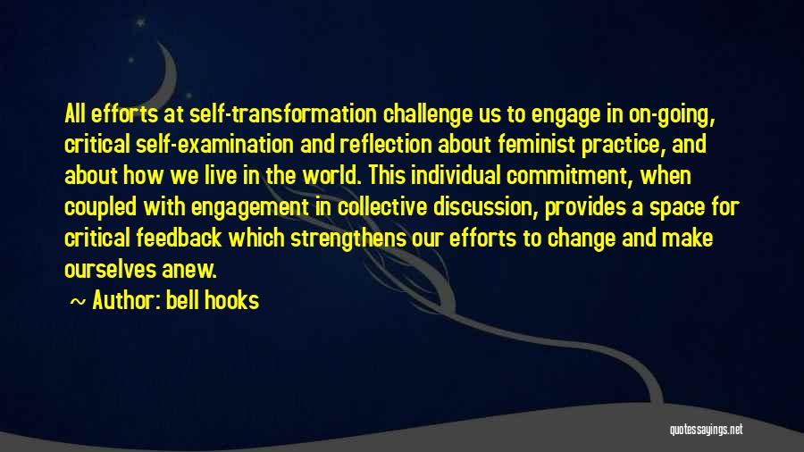 Bell Hooks Quotes: All Efforts At Self-transformation Challenge Us To Engage In On-going, Critical Self-examination And Reflection About Feminist Practice, And About How