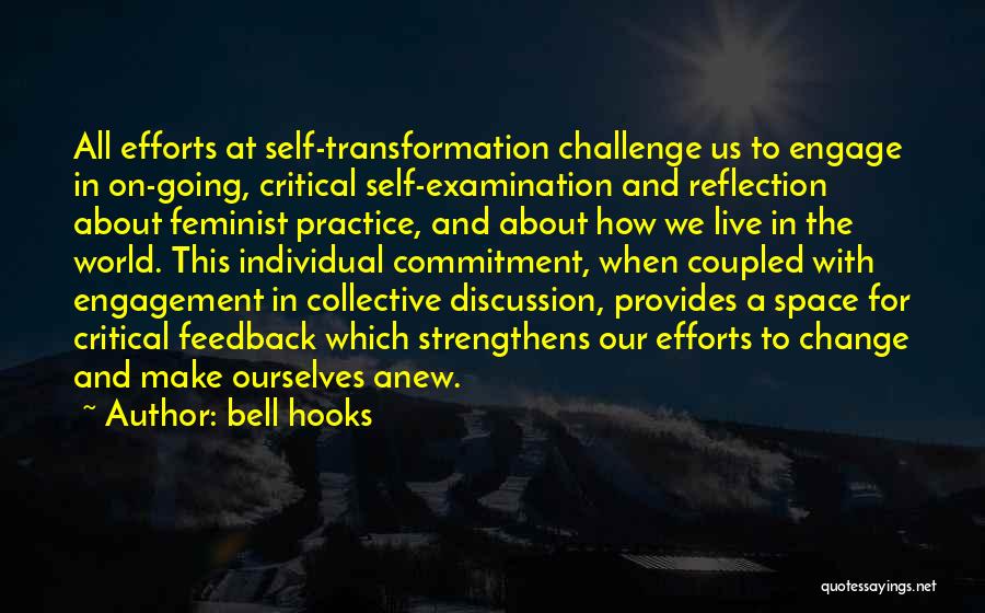 Bell Hooks Quotes: All Efforts At Self-transformation Challenge Us To Engage In On-going, Critical Self-examination And Reflection About Feminist Practice, And About How