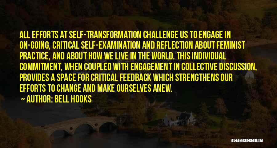 Bell Hooks Quotes: All Efforts At Self-transformation Challenge Us To Engage In On-going, Critical Self-examination And Reflection About Feminist Practice, And About How