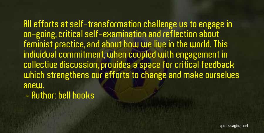 Bell Hooks Quotes: All Efforts At Self-transformation Challenge Us To Engage In On-going, Critical Self-examination And Reflection About Feminist Practice, And About How