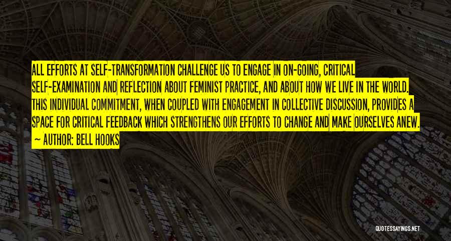 Bell Hooks Quotes: All Efforts At Self-transformation Challenge Us To Engage In On-going, Critical Self-examination And Reflection About Feminist Practice, And About How