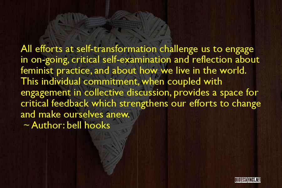 Bell Hooks Quotes: All Efforts At Self-transformation Challenge Us To Engage In On-going, Critical Self-examination And Reflection About Feminist Practice, And About How