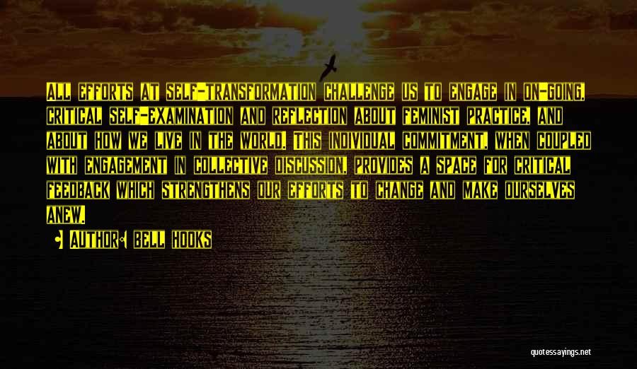 Bell Hooks Quotes: All Efforts At Self-transformation Challenge Us To Engage In On-going, Critical Self-examination And Reflection About Feminist Practice, And About How