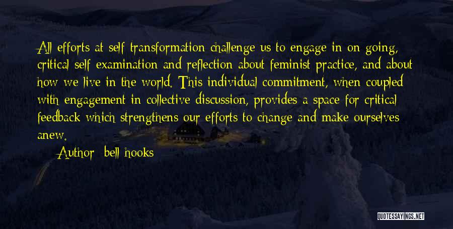 Bell Hooks Quotes: All Efforts At Self-transformation Challenge Us To Engage In On-going, Critical Self-examination And Reflection About Feminist Practice, And About How