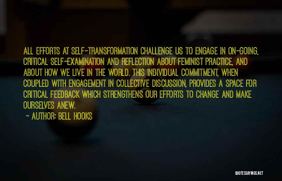 Bell Hooks Quotes: All Efforts At Self-transformation Challenge Us To Engage In On-going, Critical Self-examination And Reflection About Feminist Practice, And About How