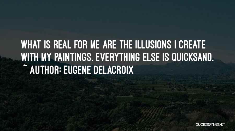 Eugene Delacroix Quotes: What Is Real For Me Are The Illusions I Create With My Paintings. Everything Else Is Quicksand.